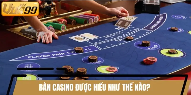 Bàn Casino được hiểu như thế nào?