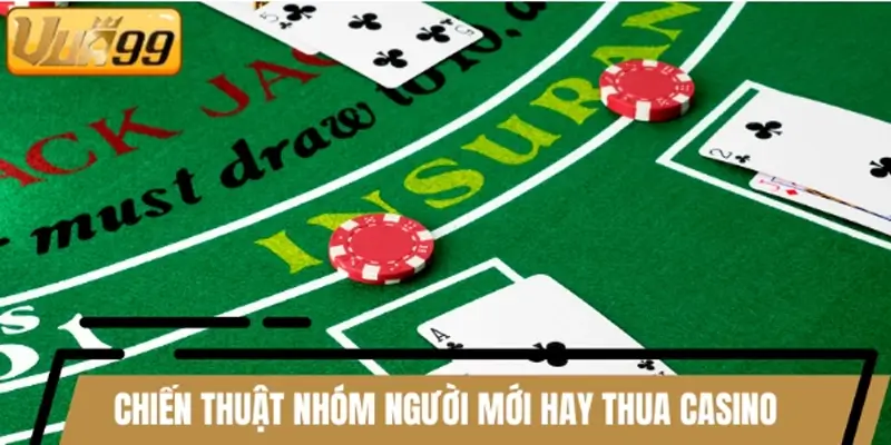 Chiến thuật đỉnh cho nhóm người mới hay thua casino