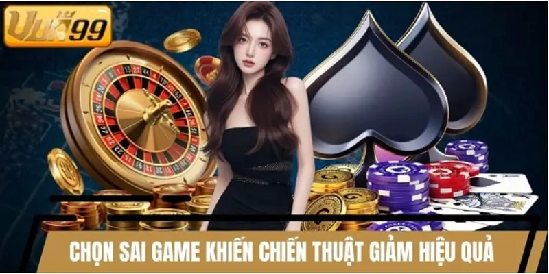 Chọn game không phù hợp làm giảm hiệu quả chiến thuật casino
