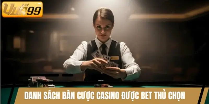 Danh sách bàn cược Casino được nhiều bet thủ lựa chọn