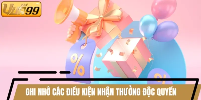 Ghi nhớ các điều kiện nhận thưởng khuyến mãi độc quyền
