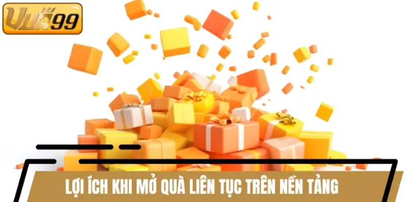 Lợi ích khi mở quà liên tục trên nền tảng