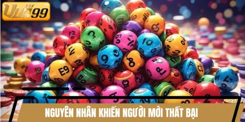 Nguyên nhân khiến người mới thất bại khi chơi xổ số online