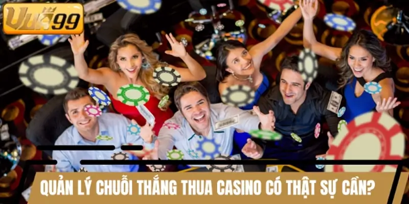 Quản lý chuỗi thắng thua Casino có thật sự cần thiết?