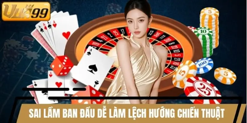 Sai lầm ban đầu dễ làm lệch hướng chiến thuật Casino online