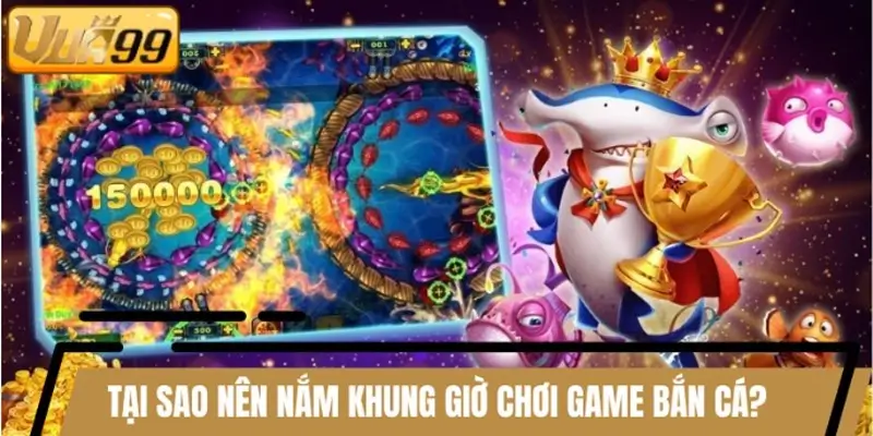 Tại sao hội viên nên nắm khung giờ chơi game bắn cá?