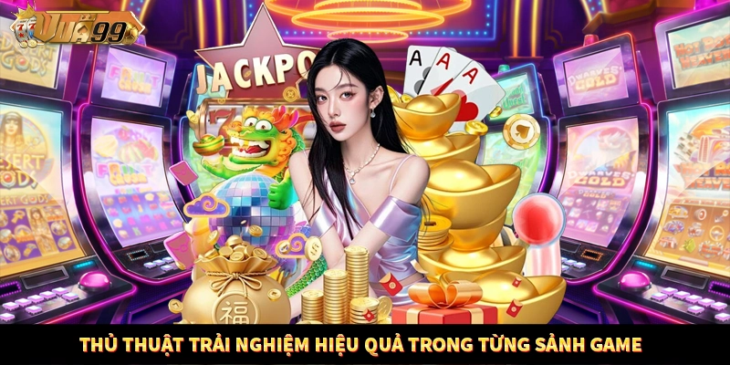 Thủ thuật trải nghiệm hiệu quả trong từng sảnh game 