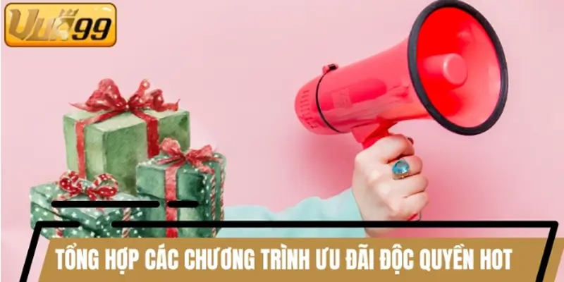 Tổng hợp các chương trình ưu đãi độc quyền hot